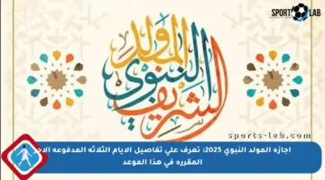 إجازة المولد النبوي 2025: تعرف على تفاصيل الأيام الثلاثة المدفوعة الأجر المقررة في هذا الموعد